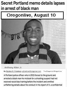 Oregon Live article Aug 10, 2018, titled: Secret Portland 
memo 
details lapses in arrest of black man