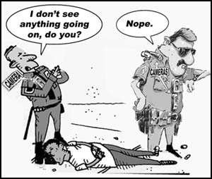 [political cartoon of 2 police overlooking their own 
brutality even with their body cameras capturing the violence with officer 1 saying I don't see 
anything going on do you? And officer 2 replying: nope.]
